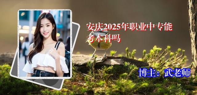 安庆2025年职业中专能考本科吗