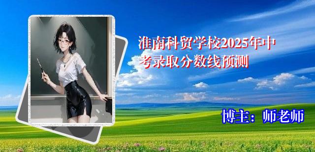 淮南科贸学校2025年中考录取分数线预测