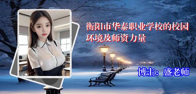 衡阳市华泰职业学校的校园环境及师资力量