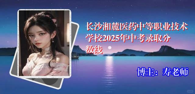 长沙湘麓医药中等职业技术学校2025年中考录取分数线