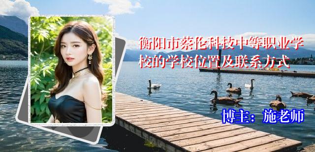 衡阳市蔡伦科技中等职业学校的学校位置及联系方式