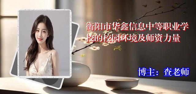 衡阳市华鑫信息中等职业学校的校园环境及师资力量