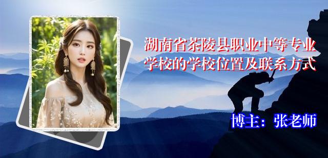湖南省茶陵县职业中等专业学校的学校位置及联系方式