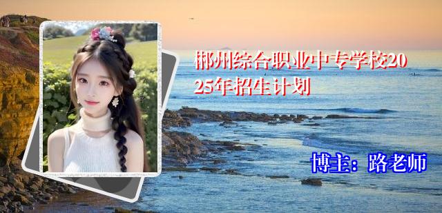 郴州综合职业中专学校2025年招生计划