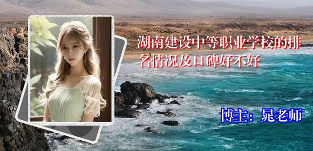 湖南建设中等职业学校的排名情况及口碑好不好