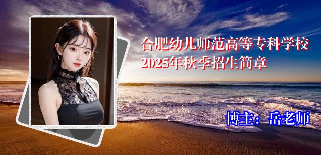 合肥幼儿师范高等专科学校2025年秋季招生简章