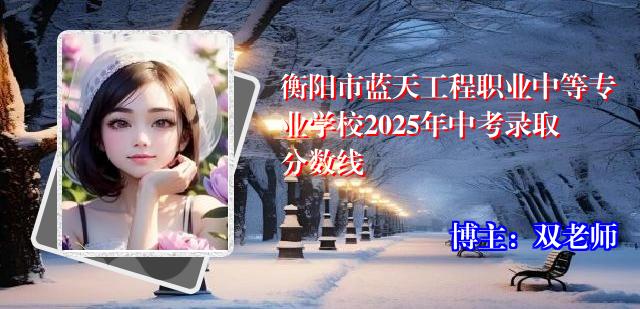 衡阳市蓝天工程职业中等专业学校2025年中考录取分数线