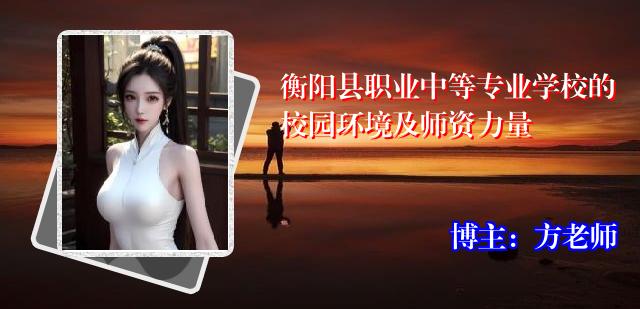 衡阳县职业中等专业学校的校园环境及师资力量