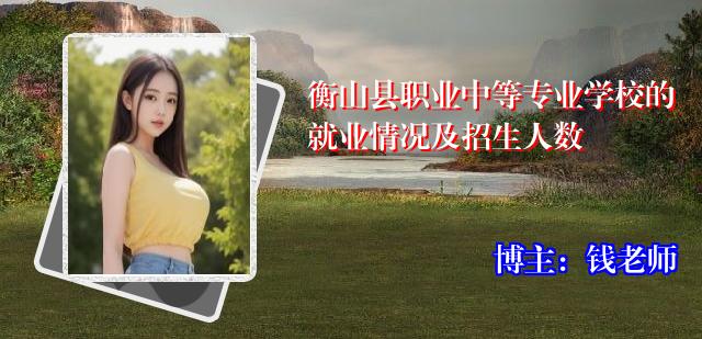 衡山县职业中等专业学校的就业情况及招生人数