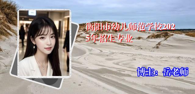 衡阳市幼儿师范学校2025年招生专业