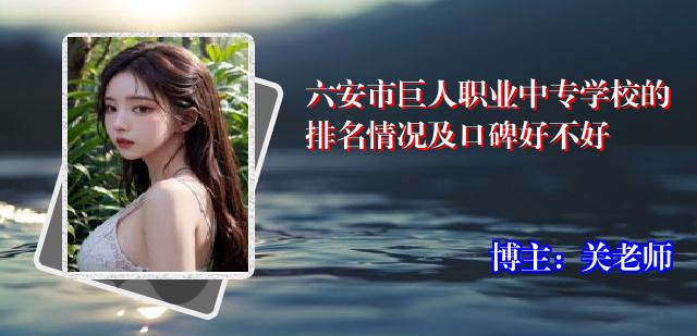 六安市巨人职业中专学校的排名情况及口碑好不好