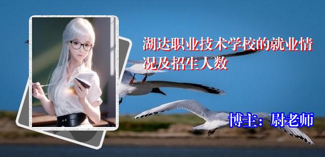 湖达职业技术学校的就业情况及招生人数