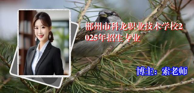 郴州市科龙职业技术学校2025年招生专业