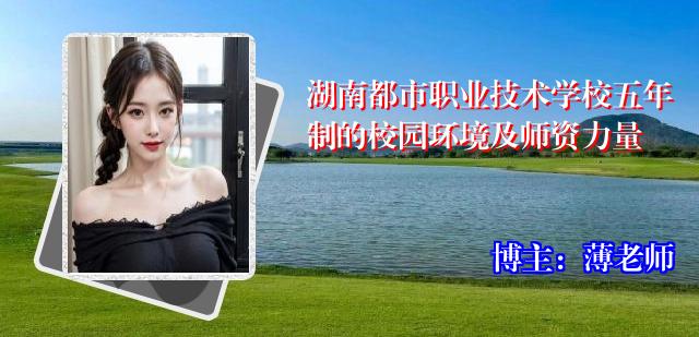 湖南都市职业技术学校五年制的校园环境及师资力量