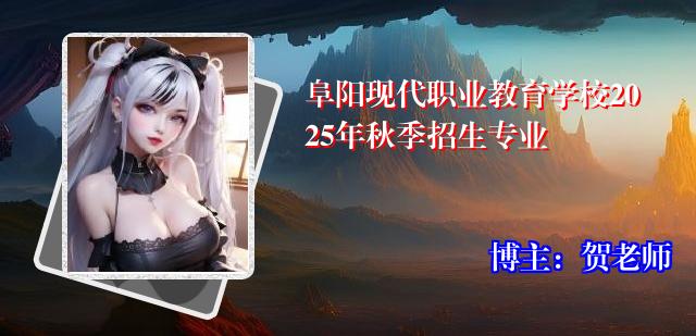 阜阳现代职业教育学校2025年秋季招生专业