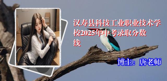 汉寿县科技工业职业技术学校2025年中考录取分数线