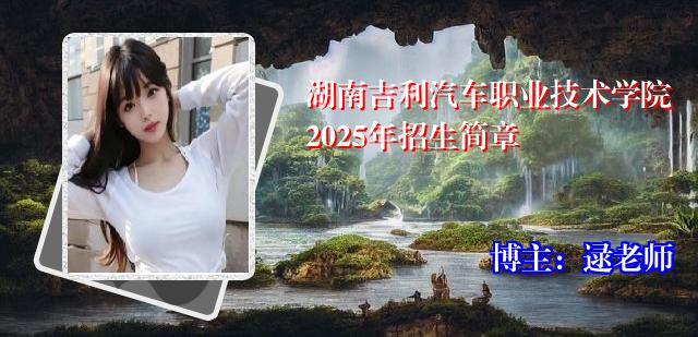 湖南吉利汽车职业技术学院2025年招生简章