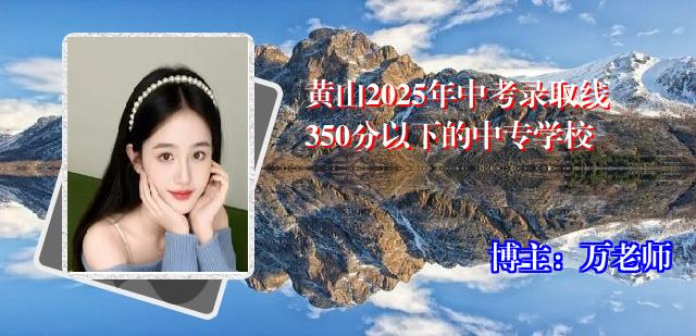 黄山2025年中考录取线350分以下的中专学校
