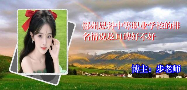 郴州思科中等职业学校的排名情况及口碑好不好