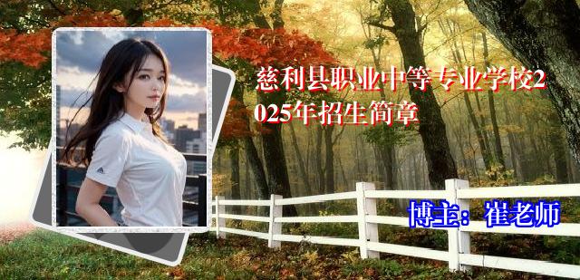 慈利县职业中等专业学校2025年招生简章