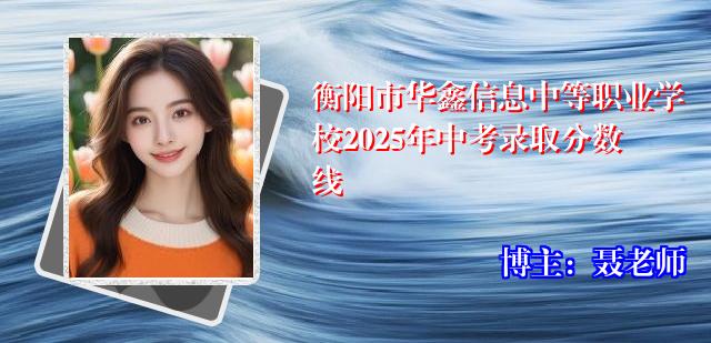 衡阳市华鑫信息中等职业学校2025年中考录取分数线