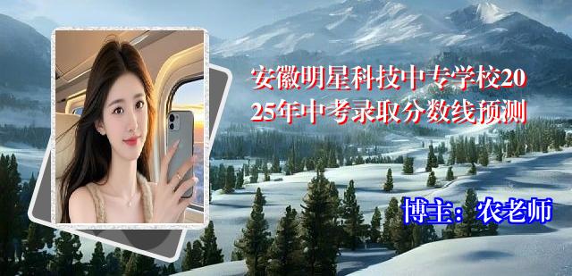 安徽明星科技中专学校2025年中考录取分数线预测