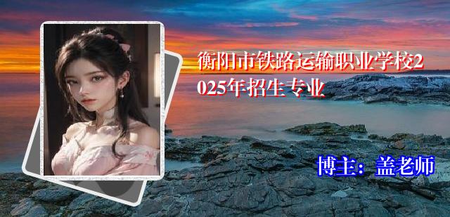 衡阳市铁路运输职业学校2025年招生专业