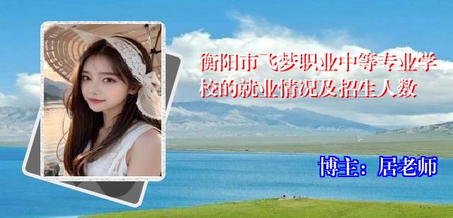 衡阳市飞梦职业中等专业学校的就业情况及招生人数