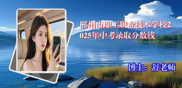 郴州市理工职业技术学校2025年中考录取分数线