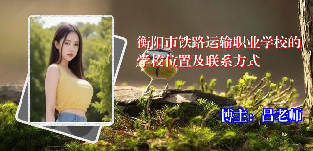 衡阳市铁路运输职业学校的学校位置及联系方式