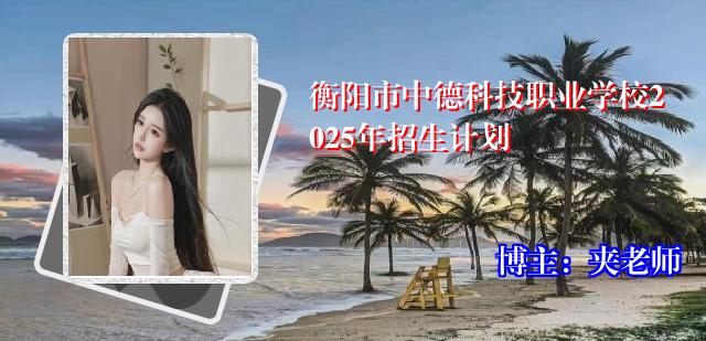 衡阳市中德科技职业学校2025年招生计划