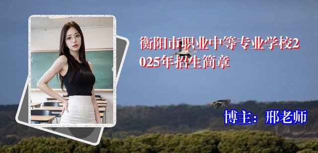 衡阳市职业中等专业学校2025年招生简章