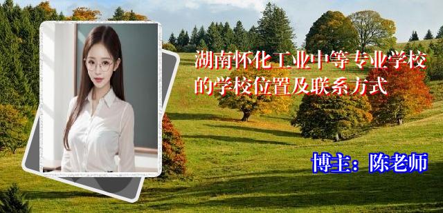 湖南怀化工业中等专业学校的学校位置及联系方式