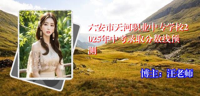 六安市天河职业中专学校2025年中考录取分数线预测