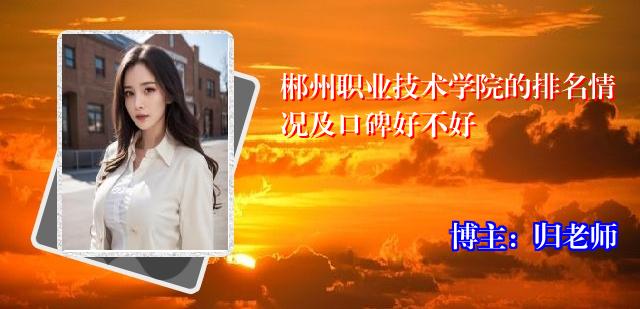 郴州职业技术学院的排名情况及口碑好不好
