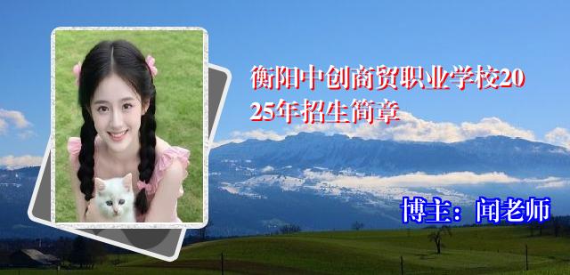 衡阳中创商贸职业学校2025年招生简章