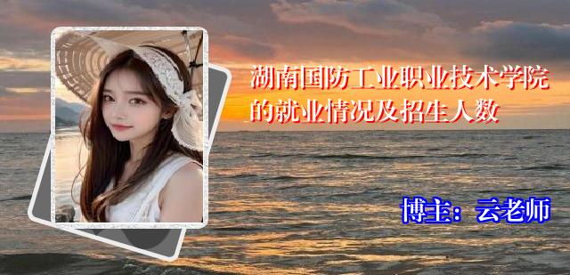 湖南国防工业职业技术学院的就业情况及招生人数