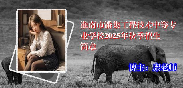 淮南市潘集工程技术中等专业学校2025年秋季招生简章