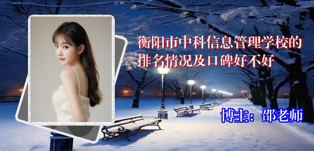 衡阳市中科信息管理学校的排名情况及口碑好不好