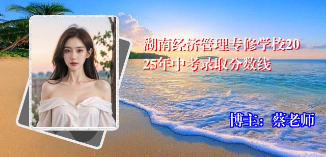 湖南经济管理专修学校2025年中考录取分数线
