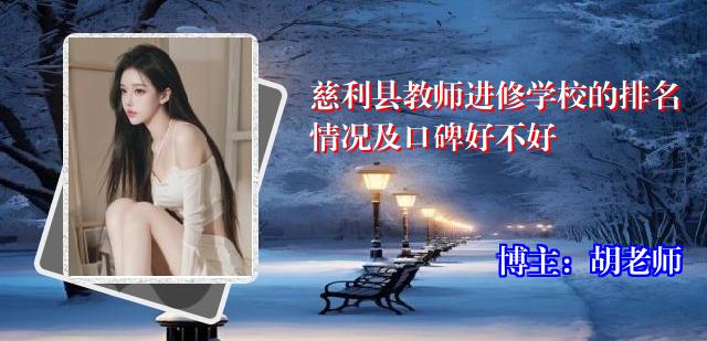 慈利县教师进修学校的排名情况及口碑好不好