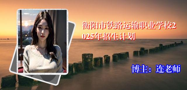 衡阳市铁路运输职业学校2025年招生计划