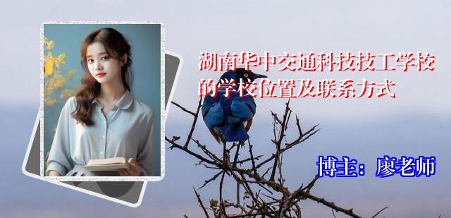 湖南华中交通科技技工学校的学校位置及联系方式