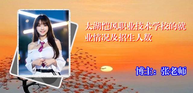太湖恺风职业技术学校的就业情况及招生人数