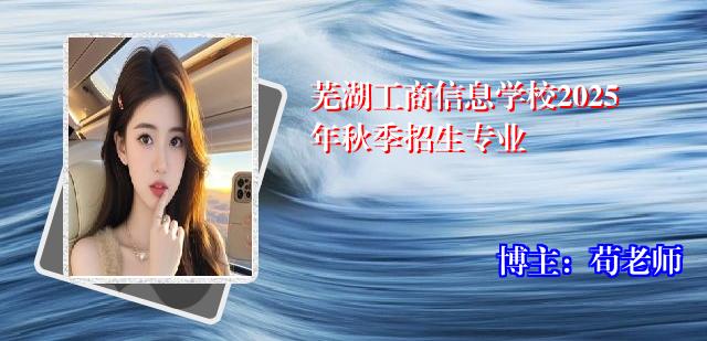 芜湖工商信息学校2025年秋季招生专业