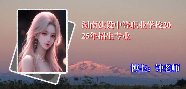 湖南建设中等职业学校2025年招生专业
