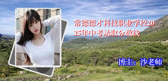 常德德才科技职业学校2025年中考录取分数线