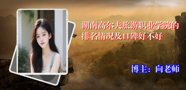 湖南高尔夫旅游职业学院的排名情况及口碑好不好