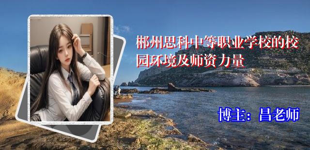 郴州思科中等职业学校的校园环境及师资力量