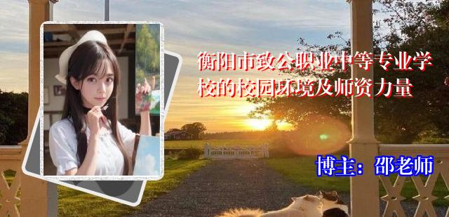 衡阳市致公职业中等专业学校的校园环境及师资力量